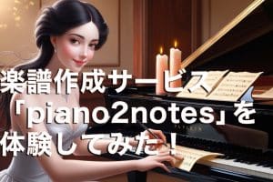 楽譜作成サービス「piano2notes」を体験してみた！