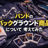 バンドのバックグラウンド商品について考えてみた。